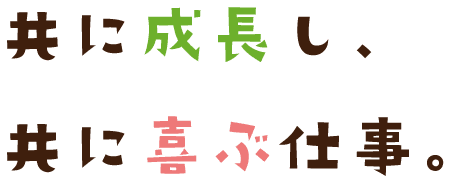 共に成長し、共に喜ぶ仕事。